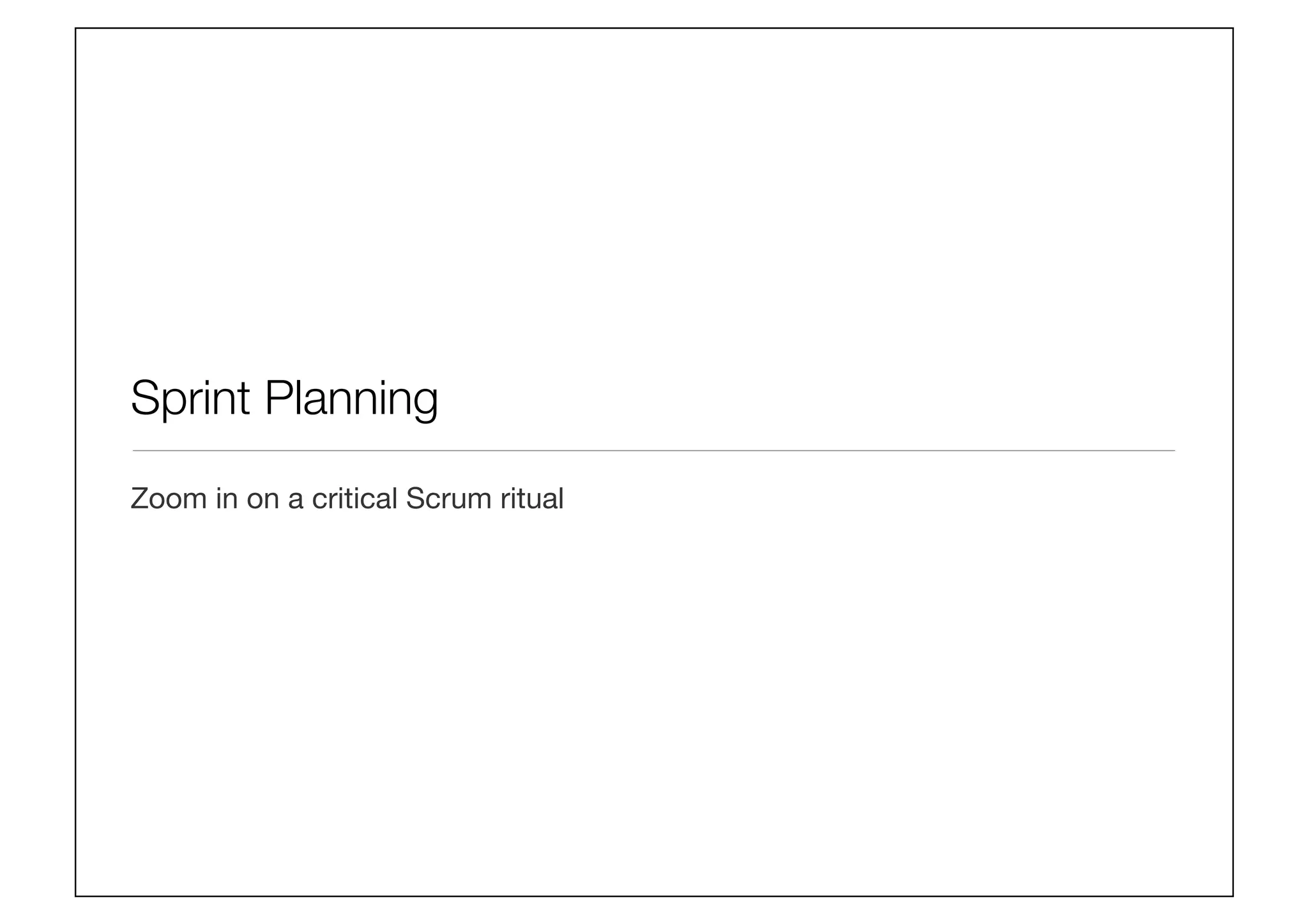 Sprint Planning
Zoom in on a critical Scrum ritual
 