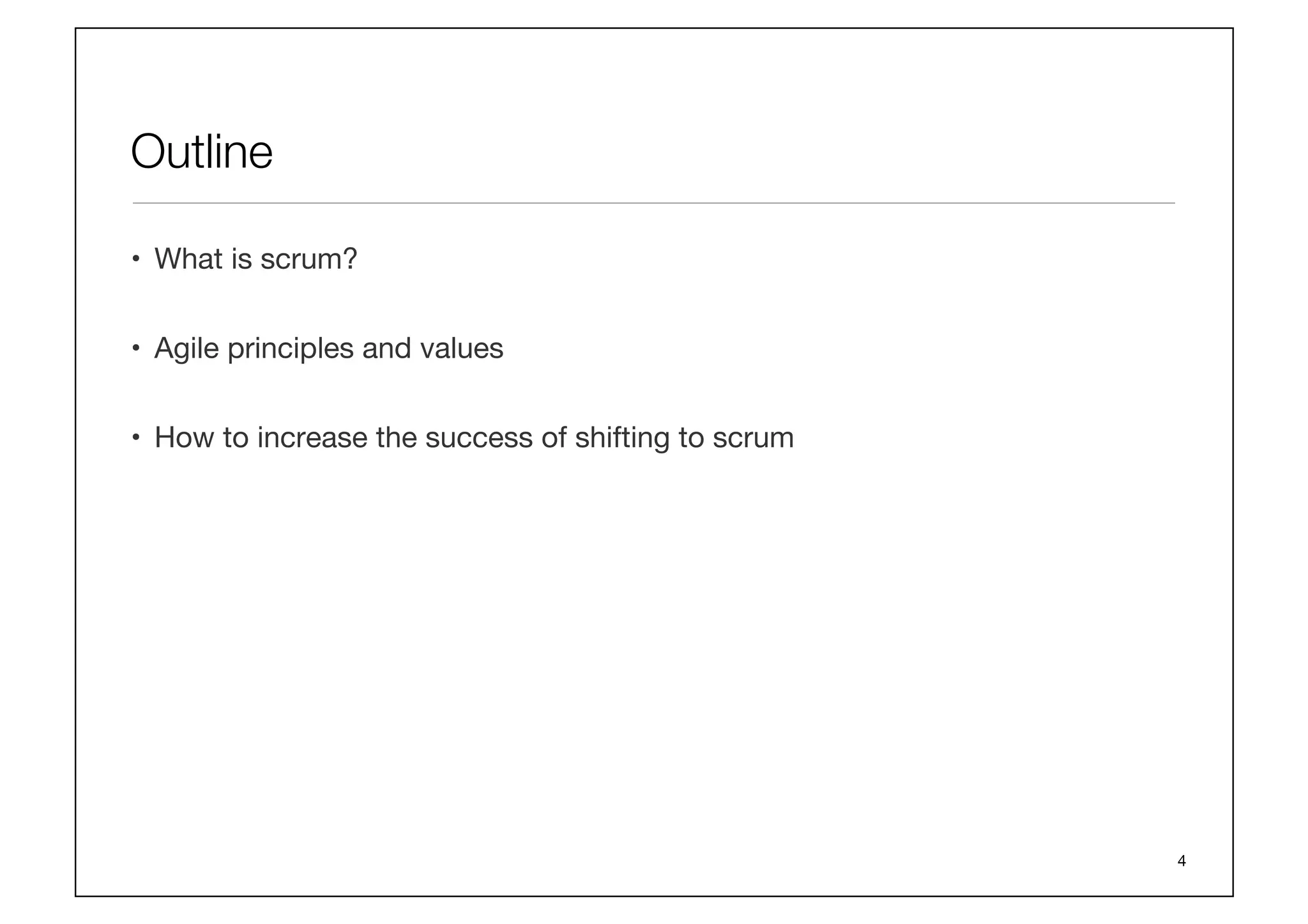 Outline
•  What is scrum?
•  Agile principles and values
•  How to increase the success of shifting to scrum
4
 