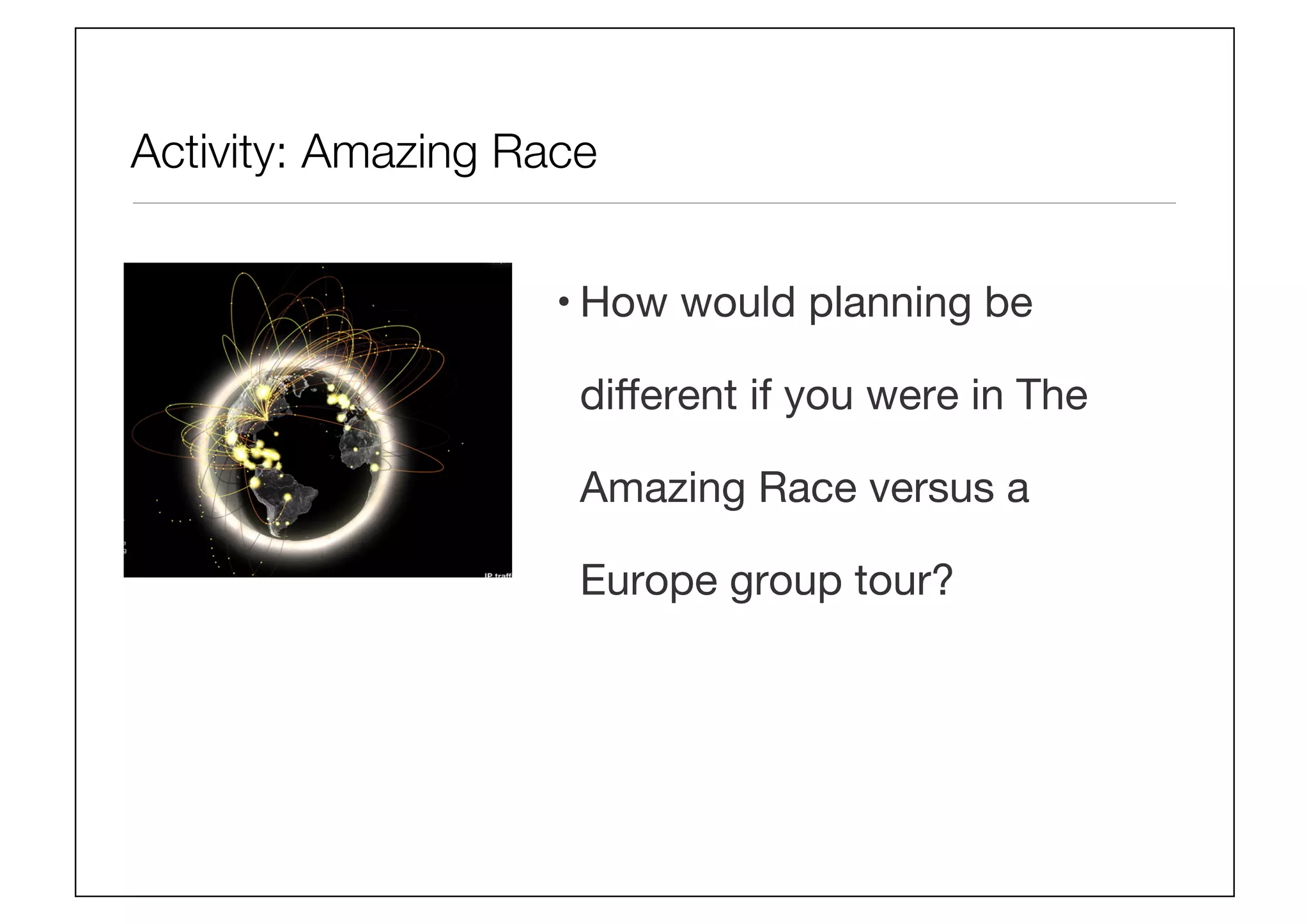Activity: Amazing Race
• How would planning be
diﬀerent if you were in The
Amazing Race versus a
Europe group tour?
 