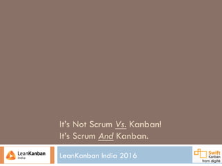 It’s Not Scrum Vs. Kanban!
It’s Scrum And Kanban.
LeanKanban India 2016
 