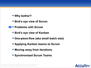 Why bother?Bird’s eye view of ScrumProblems with ScrumBird’s eye view of KanbanOne-piece-flow (aka small batch size)Applying Kanban basics to ScrumMoving away from iterationsSynchronized Scrum Teams