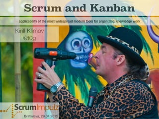 Scrum and Kanban
applicability of the most widespread modern tools for organizing knowledge work
Kirill Klimov
@f0g
Bratislava, 29.04.2015 Image attribution Tony Shertila,
 