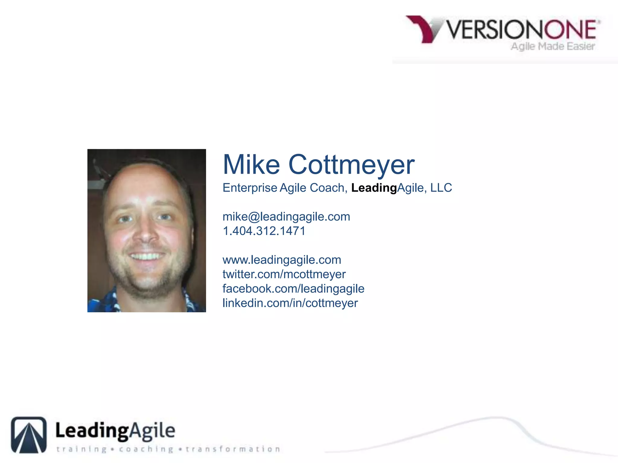 Mike CottmeyerEnterprise Agile Coach, LeadingAgile, LLCmike@leadingagile.com	1.404.312.1471www.leadingagile.comtwitter.com/mcottmeyerfacebook.com/leadingagilelinkedin.com/in/cottmeyer