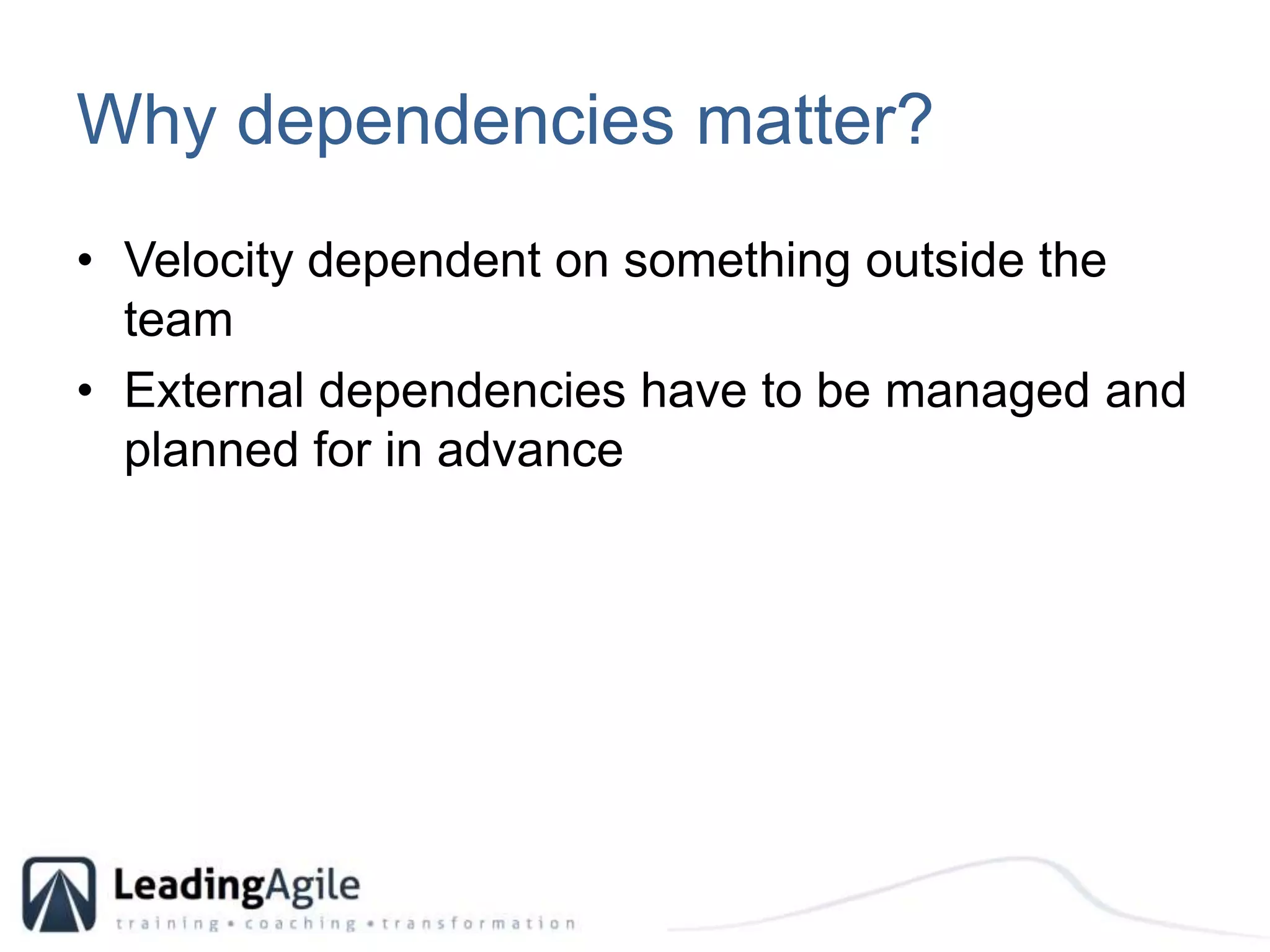 Why dependencies matter?Velocity dependent on something outside the teamExternal dependencies have to be managed and planned for in advance