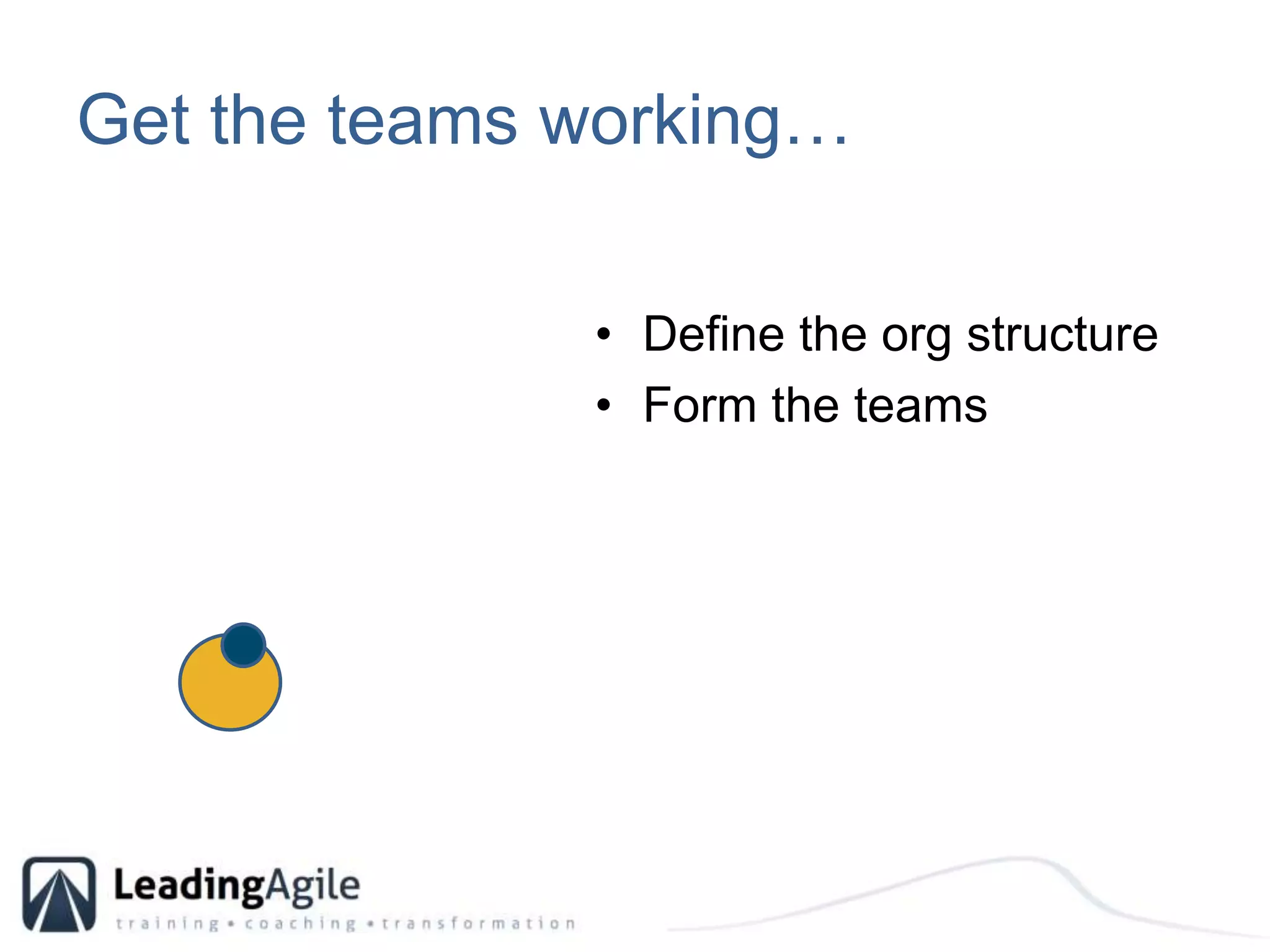 Get the teams working…Define the org structureForm the teams