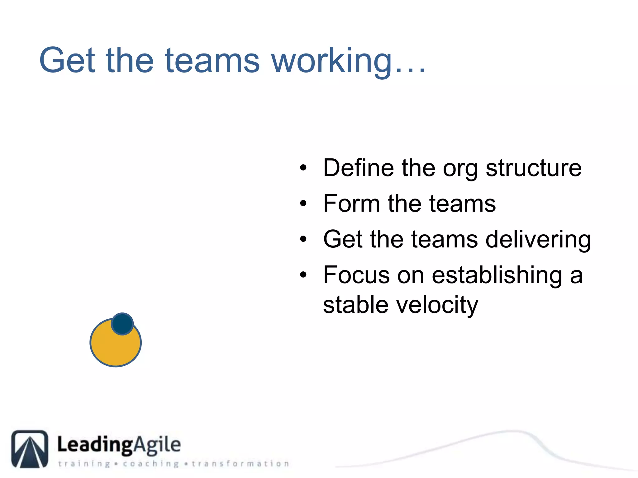 Get the teams working…Define the org structureForm the teamsGet the teams deliveringFocus on establishing a stable velocity