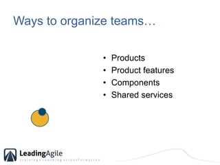 Ways to organize teams… <br />Products<br />Product features<br />Components<br />Shared services<br />