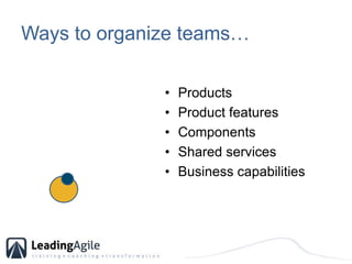 Ways to organize teams… <br />Products<br />Product features<br />Components<br />Shared services<br />Business capabiliti...