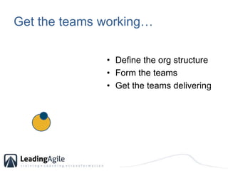 Get the teams working…<br />Define the org structure<br />Form the teams<br />Get the teams delivering<br />