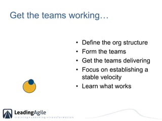 Get the teams working…<br />Define the org structure<br />Form the teams<br />Get the teams delivering<br />Focus on estab...