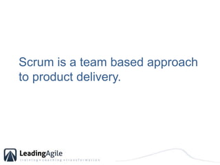 Scrum is a team based approach to product delivery.<br />