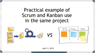 Practical example of
Scrum and Kanban use
in the same project
VS
April 11, 2015
 