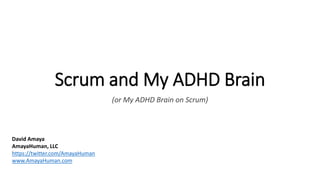 Scrum and My ADHD Brain
(or My ADHD Brain on Scrum)
David Amaya
AmayaHuman, LLC
https://twitter.com/AmayaHuman
www.AmayaHuman.com
 