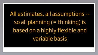 All estimates, all assumptions --
 so all planning (= thinking) is
 based on a highly exible and
          variable basis
...