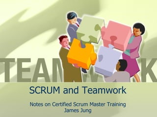 SCRUM and Teamwork Notes on Certified Scrum Master Training James Jung 
