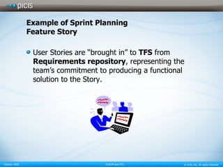 Example of Sprint Planning Feature Story User Stories are “brought in” to  TFS  from  Requirements repository , representing the team’s commitment to producing a functional solution to the Story. 