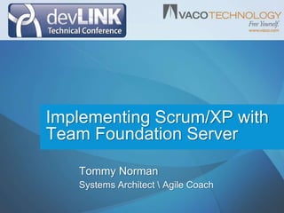 Implementing Scrum/XP with Team Foundation Server Tommy Norman Systems Architect Agile Coach 