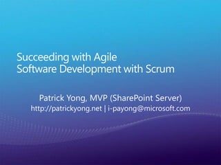 Succeeding with Agile Software Development with Scrum Patrick Yong, MVP (SharePoint Server) http://patrickyong.net | i-payong@microsoft.com 