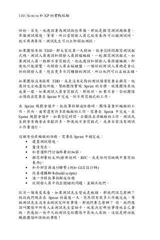 110 | SCRUM 和 XP 的實戰經驗
好的，首先，他應該要為測試做些準備。那就是撰寫測試規格書，
準備測試環境，等等。所以當開發人員已經有東西可以被測試時，
就不用再等待，測試先生可以立即開始測試。
如果團隊有做 TDD，那大家從第一天開始，就會花時間撰寫測試程
式碼。測試人員應該和開發人員撘檔編程，一起撰寫測試程式。如
果測試人員一點都不會寫程式，他也應該和開發人員撘檔編程。即
使他只能瀏覽，而開發人員去敲鍵盤。一個好的測試人員總是會比
好的開發人員，想出更多不同種類的測試，所以他們可以互相互補。
如果團隊沒有採用 TDD，或是沒有足夠的測試個案需要去撰寫，他
應該完全地盡他所能，幫助團隊實現 Sprint 的目標。就像團隊其他
成員一樣，如果測試人員會寫程式，那很好。如果不會，你的團隊
必須找出需要在 Sprint 中完成，但不用寫程式的工作。
在 Sprint 規劃會議中，把故事拆解成任務時，團隊著重於編程的工
作。然而，通常還有許多非編程的工作，需要在 Sprint 中完成。在
Sprint 規劃會議中，如果你花時間，企圖找出非編程的工作，測試先
生將會有機會去貢獻許多，即使他不會寫程式，或者目前沒有測試
工作要進行。
這裡有些非編程的任務，需要在 Sprint 中被完成：
§ 建置測試環境。
§ 釐清需求。
§ 和營運部門討論佈署的細節。
§ 撰寫部署的文件(發佈說明，RFC，或是任何你組織中要寫的
東西)。
§ 和外部資源進行聯繫 (例如 GUI 設計師)
§ 改善建構腳本(build scripts)
§ 進一步將故事拆解成任務
§ 從開發人員中找出關鍵的問題，並解決他們。
從另一個角度來看，如果測試先生變成是瓶頸，那我們該怎麼辦？
假設我們現在在 Sprint 的最後一天，突然間有很多工作被完成，導
致測試先生沒有去測試完所有事情，那我們要怎麼辦？ 嗯，我們應
該叫團隊中所有人去測試先生當助手。他來決定哪些事情他自己要
做，然後把一些平凡的測試交給團隊中其他人來做。這就是跨功能
職務團隊所該做的事情！
 