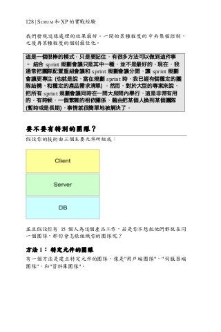 128 | SCRUM 和 XP 的實戰經驗
我們發現這樣處理的效果最好。一開始某種程度的中央集權控制，
之後再某種程度的個別最佳化。
這是一個很棒的模式。只是要記住，有很多方法可以做到這件事
– 結合 sprint 規劃會議只是其中一種，並不是最好的。現在，我
通常把團隊配置重組會議和 sprint 規劃會議分開，讓 sprint 規劃
會議更專注 (也就是說，當在規劃 sprint 時，我已經有個穩定的團
隊結構，和穩定的產品需求清單) 。然而，對於大型的專案來說，
把所有 sprint 規劃會議同時在一間大房間內舉行，這是非常有用
的。有時候，一個繁雜的相依關係，藉由把某個人換到某個團隊
(暫時或是長期)，事情就很簡單地被解決了。
要不要有特別的團隊？
假設你的技術由三個主要元件所組成：
並且假設你有 15 個人為這個產品工作，若是你不想把他們都放在同
一個團隊，那你會怎樣組織你的團隊呢？
方法 1： 特定元件的團隊
有一個方法是建立特定元件的團隊，像是"用戶端團隊"，"伺服器端
團隊"，和"資料庫團隊"。
 