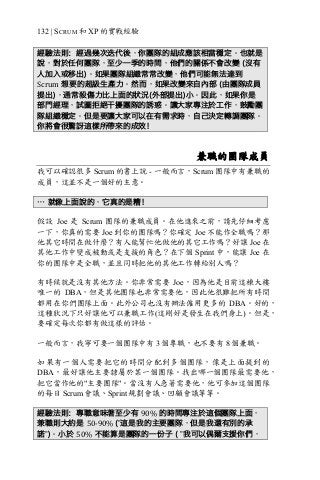 132 | SCRUM 和 XP 的實戰經驗
經驗法則：經過幾次迭代後，你團隊的組成應該相當穩定。也就是
說，對於任何團隊，至少一季的時間，他們的關係不會改變 (沒有
人加入或移出)。如果團隊組織常常改變，他們可能無法達到
Scrum 想要的超級生產力。然而，如果改變來自內部 (由團隊成員
提出)，通常殺傷力比上面的狀況(外部提出)小。因此，如果你是
部門經理，試圖拒絕干擾團隊的誘惑。讓大家專注於工作，鼓勵團
隊組織穩定。但是要讓大家可以在有需求時，自己決定轉調團隊。
你將會很驚訝這樣所帶來的成效！
兼職的團隊成員
我可以確認很多 Scrum 的書上說 - 一般而言，Scrum 團隊中有兼職的
成員，這並不是一個好的主意。
… 就像上面說的，它真的是糟！
假設 Joe 是 Scrum 團隊的兼職成員。在他進來之前，請先仔細考慮
一下，你真的需要 Joe 到你的團隊嗎？你確定 Joe 不能作全職嗎？那
他其它時間在做什麼？有人能幫忙他做他的其它工作嗎？好讓 Joe 在
其他工作中變成被動或是支援的角色？在下個 Sprint 中，能讓 Joe 在
你的團隊中是全職，並且同時把他的其他工作轉給別人嗎？
有時候就是沒有其他方法。你非常需要 Joe，因為他是目前這棟大樓
唯一的 DBA，但是其他團隊也非常需要他，因此他很難把所有時間
都用在你們團隊上面。此外公司也沒有辦法僱用更多的 DBA。好的，
這種狀況下只好讓他可以兼職工作(這剛好是發生在我們身上)。但是，
要確定每次你都有做這樣的評估。
一般而言，我寧可要一個團隊中有 3 個專職，也不要有 8 個兼職。
如果有一個人需要把它的時間分配到多個團隊，像是上面提到的
DBA，最好讓他主要隸屬於某一個團隊。找出哪一個團隊最需要他，
把它當作他的"主要團隊"。當沒有人急著需要他，他可參加這個團隊
的每日 Scrum 會議、Sprint 規劃會議、回顧會議等等。
經驗法則：專職意味著至少有 90% 的時間專注於這個團隊上面，
兼職則大約是 50-90%	(”這是我的主要團隊，但是我還有別的承
諾”)。小於 50% 不能算是團隊的一份子 ( ”我可以偶爾支援你們，
 
