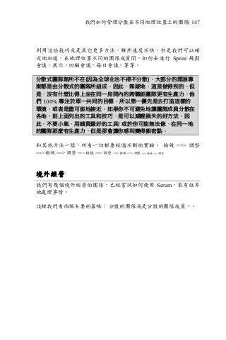 我們如何管理分散在不同地理位置上的團隊| 147
利用這些技巧或是其它更多方法，雖然速度不快，但是我們可以確
定地知道，在地理位置不同的團隊成員間，如何去進行 Sprint 規劃
會議，展示，回顧會議，每日會議，等等。
分散式團隊無所不在(因為全球化也不得不分散)。大部分的開源專
案都是由分散式的團隊所組成。因此，無疑地，這是做得到的。但
是，沒有什麼比得上坐在同一房間內的跨職能團隊更有生產力，他
們 100% 專注於單一共同的目標。所以第一優先是去打造這樣的
環境，或者是盡可能地接近。如果你不可避免地讓團隊成員分散在
各地，則上面列出的工具和技巧，是可以減輕損失的好方法。因
此，不要小氣，用錢買最好的工具! 或許你可能無法像，在同一地
的團隊那麼有生產力，但是那會讓你感到變得親密點。
和其他方法一樣，所有一切都要經過不斷地實驗。 檢視 ==> 調整
==> 檢視 ==> 調整 ==> 檢視 ==> 調整 ==> 檢視 ==> 調整 ==> 檢視 ==> 調整
境外經營
我們有幾個境外經營的團隊，已經嘗試如何使用 Scrum，來有效率
地處理事情。
這裡我們有兩個主要的策略： 分散的團隊或是分散的團隊成員。。
 