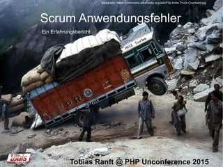 Scrum Anwendungsfehler
Tobias Ranft @ PHP Unconference 2015
Ein Erfahrungsbericht
Bildquelle: https://commons.wikimedia.org/wiki/File:India-Truck-Overload.jpg
 
