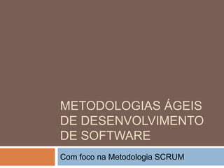 METODOLOGIAS ÁGEIS
DE DESENVOLVIMENTO
DE SOFTWARE
Com foco na Metodologia SCRUM
 