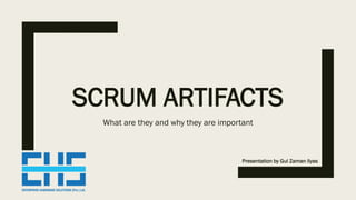 SCRUM ARTIFACTS
What are they and why they are important
Presentation by Gul Zaman Ilyas
 