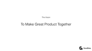 The Vision
To Make Great Product Together
 