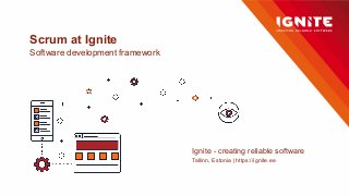 Scrum at Ignite
Software development framework
Ignite - creating reliable software
Tallinn, Estonia | https://ignite.ee
 
