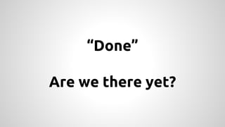 “Done”
Are we there yet?

 