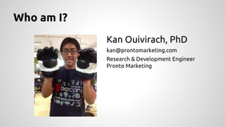 Who am I?
Kan Ouivirach, PhD
kan@prontomarketing.com
Research & Development Engineer
Pronto Marketing

 