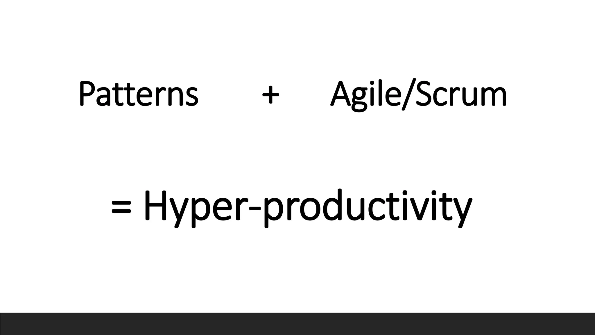 Patterns + Agile/Scrum
= Hyper-productivity
 