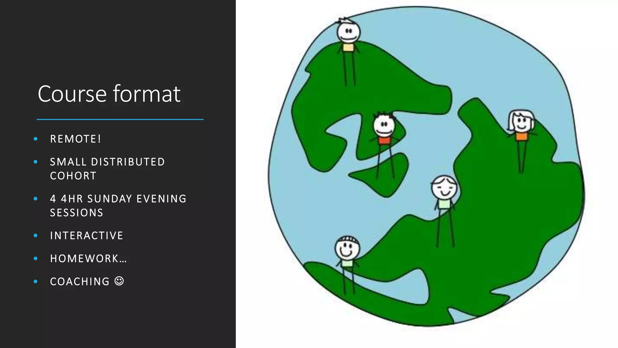 Course format
• REMOTE!
• SMALL DISTRIBUTED
COHORT
• 4 4HR SUNDAY EVENING
SESSIONS
• INTERACTIVE
• HOMEWORK…
• COACHING 
 