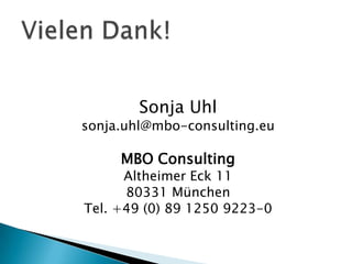 Sonja Uhl
sonja.uhl@mbo-consulting.eu

     MBO Consulting
      Altheimer Eck 11
      80331 München
Tel. +49 (0) 89 1250 9223-0
 