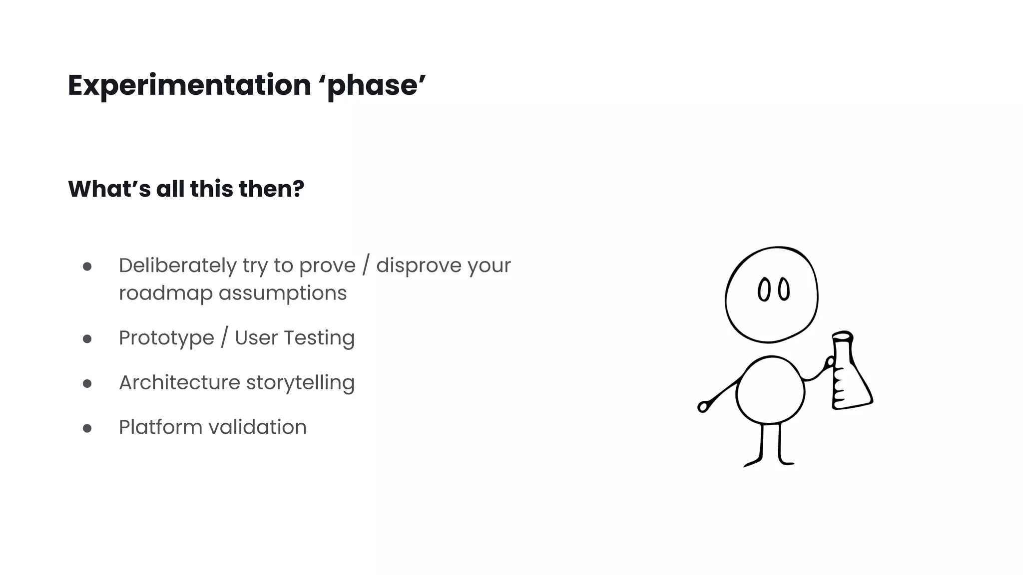 Experimentation ‘phase’
● Deliberately try to prove / disprove your
roadmap assumptions
● Prototype / User Testing
● Architecture storytelling
● Platform validation
What’s all this then?
 