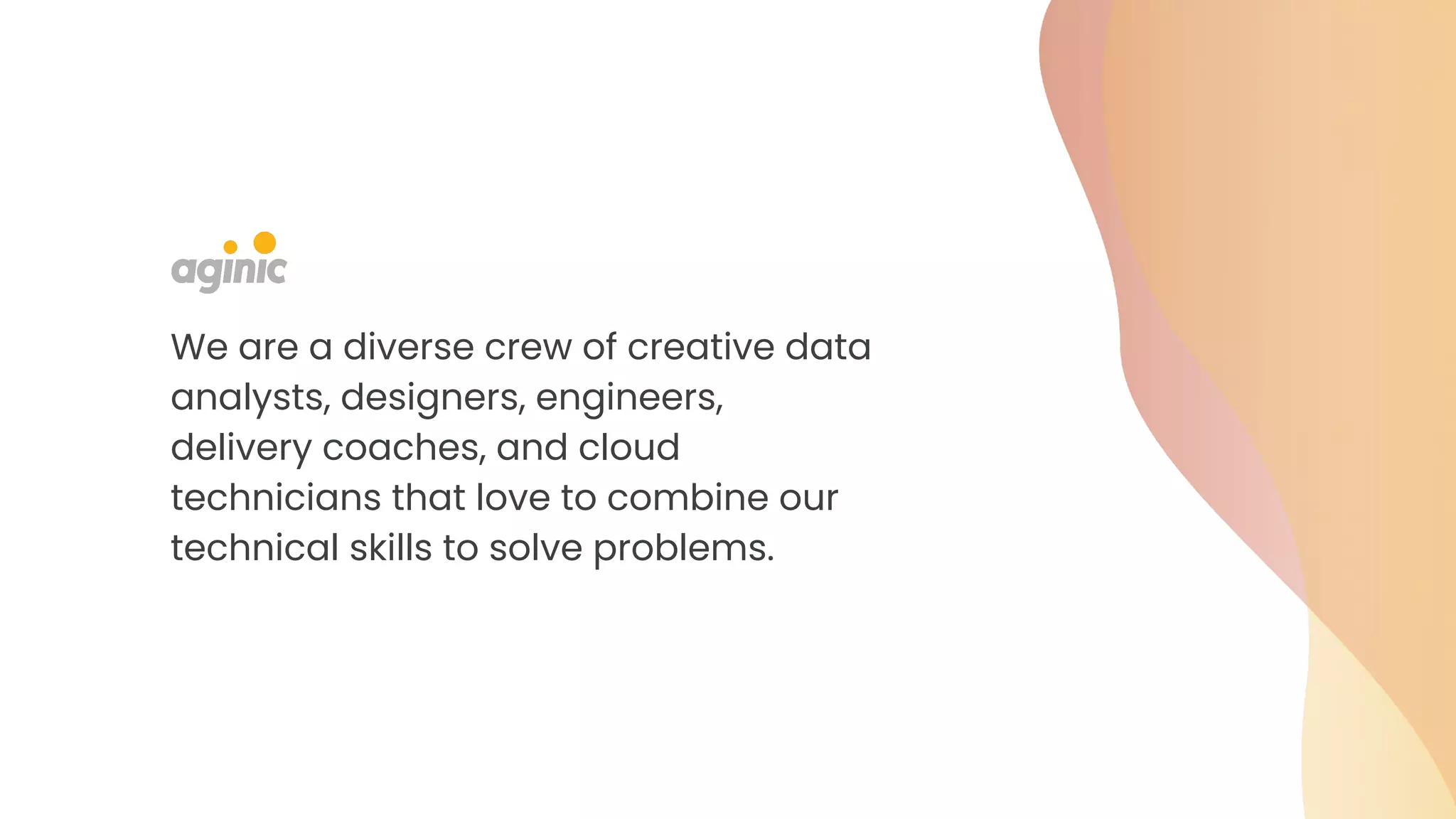 We are a diverse crew of creative data
analysts, designers, engineers,
delivery coaches, and cloud
technicians that love to combine our
technical skills to solve problems.
 