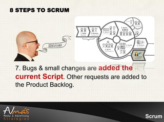 8 STEPS TO SCRUM




 7. Bugs & small changes are added the
 current Script. Other requests are added to
 the Product Backlog.



                                           Scrum
 