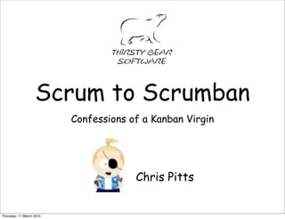 Scrum to Scrumban
                          Confessions of a Kanban Virgin




                                       Chris Pitts


Thursday, 11 March 2010
 
