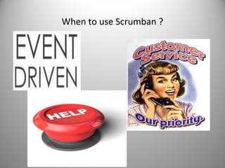 When to use Scrumban ?

 