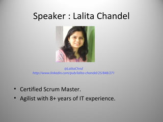 Speaker : Lalita Chandel

@LalitaChnd
http://www.linkedin.com/pub/lalita-chandel/25/848/271

• Certified Scrum Master.
• Agilist with 8+ years of IT experience.

 