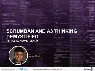 SCRUMBAN AND A3 THINKING
DEMYSTIFIED
FOR AGILE NEW ENGLAND
Ajay Reddy
Official Licensed Material Copyright CodeGenesys, LLCajay@codegenesys.com | @ajrdy
 