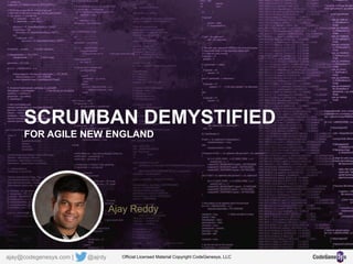 SCRUMBAN DEMYSTIFIED
FOR AGILE NEW ENGLAND
Ajay Reddy
Official Licensed Material Copyright CodeGenesys, LLCajay@codegenesys.com | @ajrdy
 