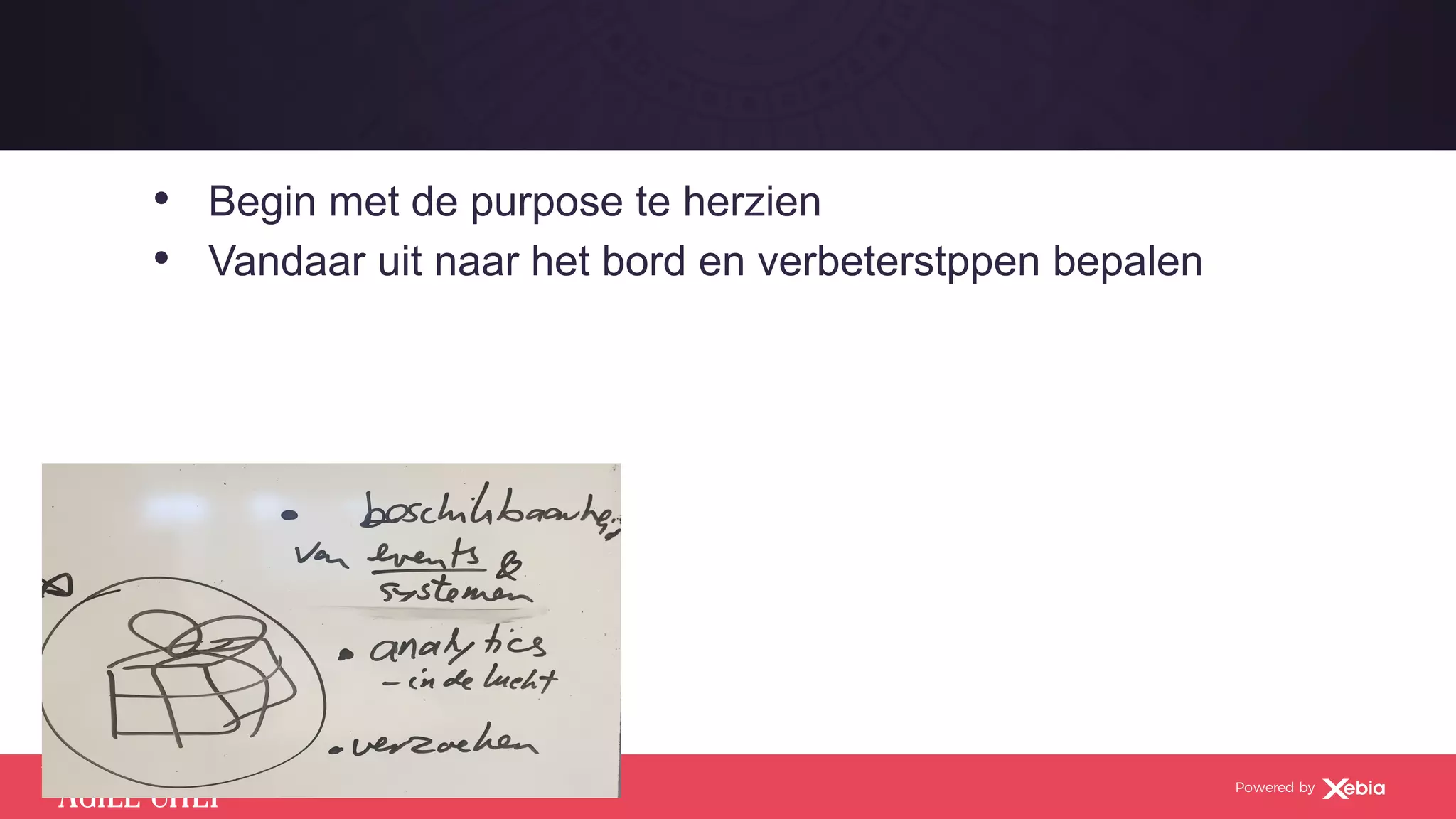 AGILE CHEF
THE
Powered by
•  Begin met de purpose te herzien
•  Vandaar uit naar het bord en verbeterstppen bepalen
 