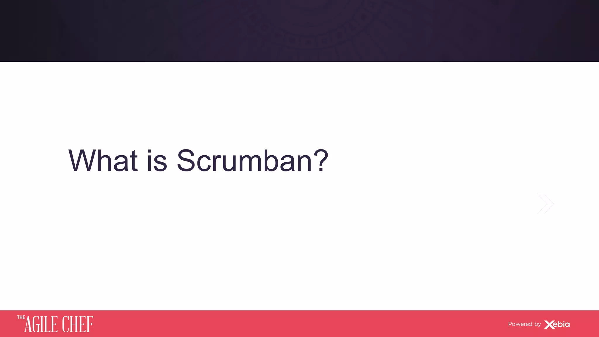 AGILE CHEF
THE
Powered by
What is Scrumban?
 