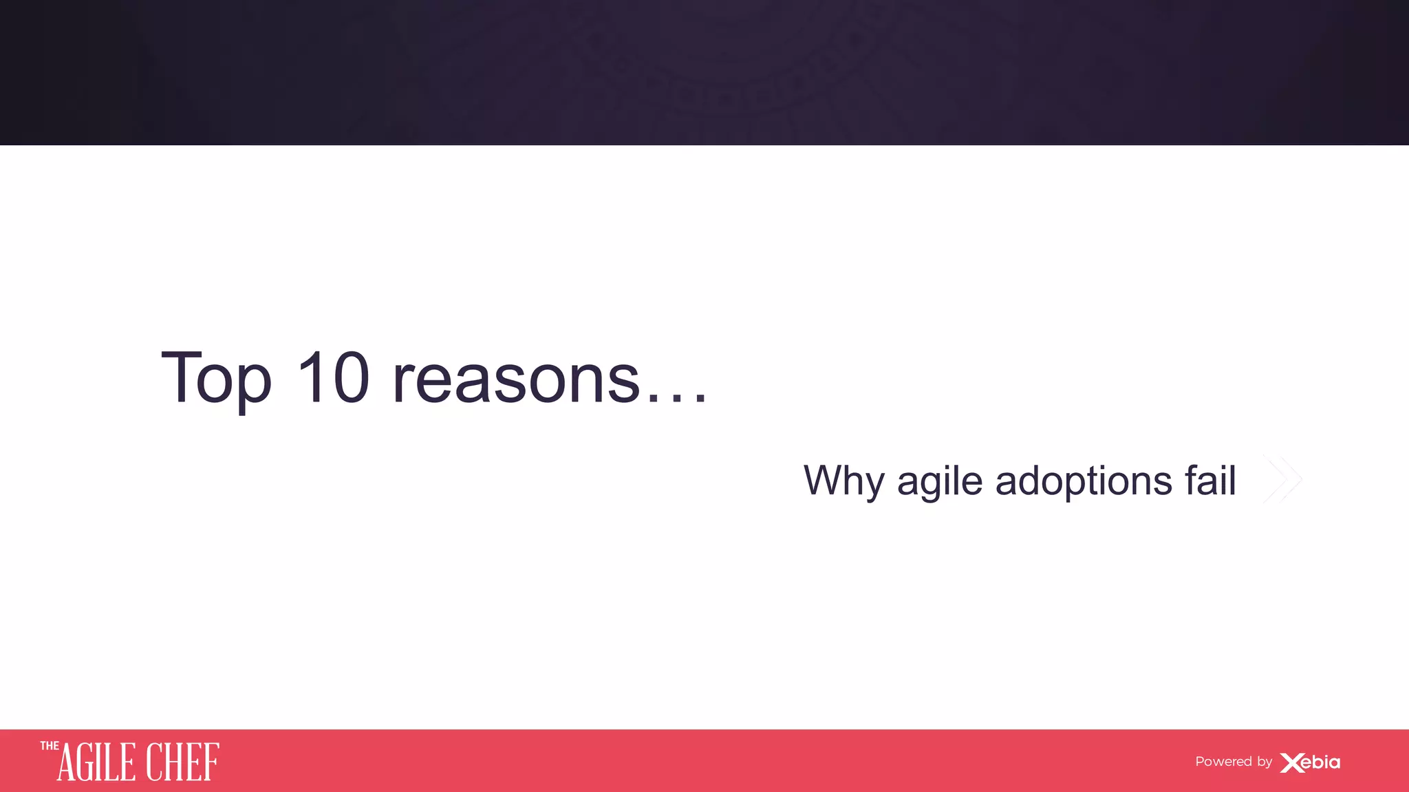 AGILE CHEF
THE
Powered by
Top 10 reasons…
Why agile adoptions fail
 