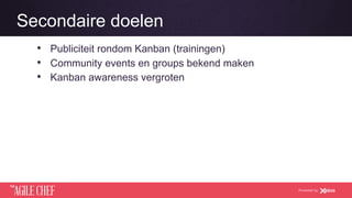 AGILE CHEF
THE
Powered by
Secondaire doelen
•  Publiciteit rondom Kanban (trainingen)
•  Community events en groups bekend maken
•  Kanban awareness vergroten
 