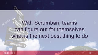 AGILE CHEF
THE
Powered by
With Scrumban, teams
can figure out for themselves
what is the next best thing to do
 