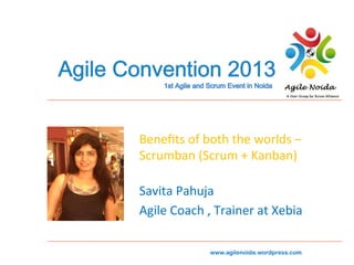 Beneﬁts	
  of	
  both	
  the	
  worlds	
  –	
  
Scrumban	
  (Scrum	
  +	
  Kanban)	
  
Savita	
  Pahuja	
  
Agile	
  Coach	
  ,	
  Trainer	
  at	
  Xebia	
  
	
  
www.agilenoida.wordpress.com

 